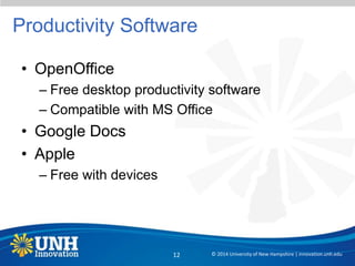 Productivity Software
• OpenOffice
– Free desktop productivity software
– Compatible with MS Office
• Google Docs
• Apple
– Free with devices
© 2014 University of New Hampshire | innovation.unh.edu12
 
