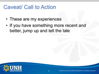 Caveat/ Call to Action
• These are my experiences
• If you have something more recent and
better, jump up and tell the tale
© 2014 University of New Hampshire | innovation.unh.edu3
 