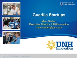 Guerilla Startups
Marc Sedam
Executive Director, UNHInnovation
marc.sedam@unh.edu
© 2014 University of New Hampshire | innovation.unh.edu
 