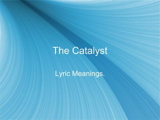 The Catalyst

Lyric Meanings.
 