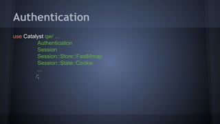 Authentication 
use Catalyst qw/ ... 
Authentication 
Session 
Session::Store::FastMmap 
Session::State::Cookie 
... 
/; 
 