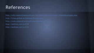 References 
http://wiki.catalystframework.org/wiki/gettingstarted/howtos/chainedexamples.view 
http://frioux.github.io/Catalyst-Presentation/ 
http://www.catalystframework.org/calendar/2007/24 
http://sedition.com/a/2794 
http://sedition.com/a/2733 
