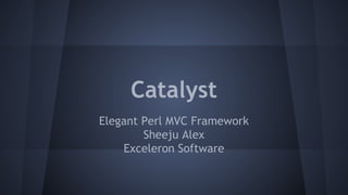 Catalyst 
Elegant Perl MVC Framework 
Sheeju Alex 
Exceleron Software 
 
