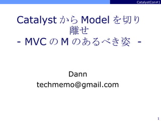 Catalyst から Model を切り離せ - MVC の M のあるべき姿  - Dann [email_address] 