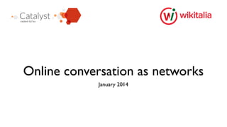 Online conversation as networks
February 2014

 