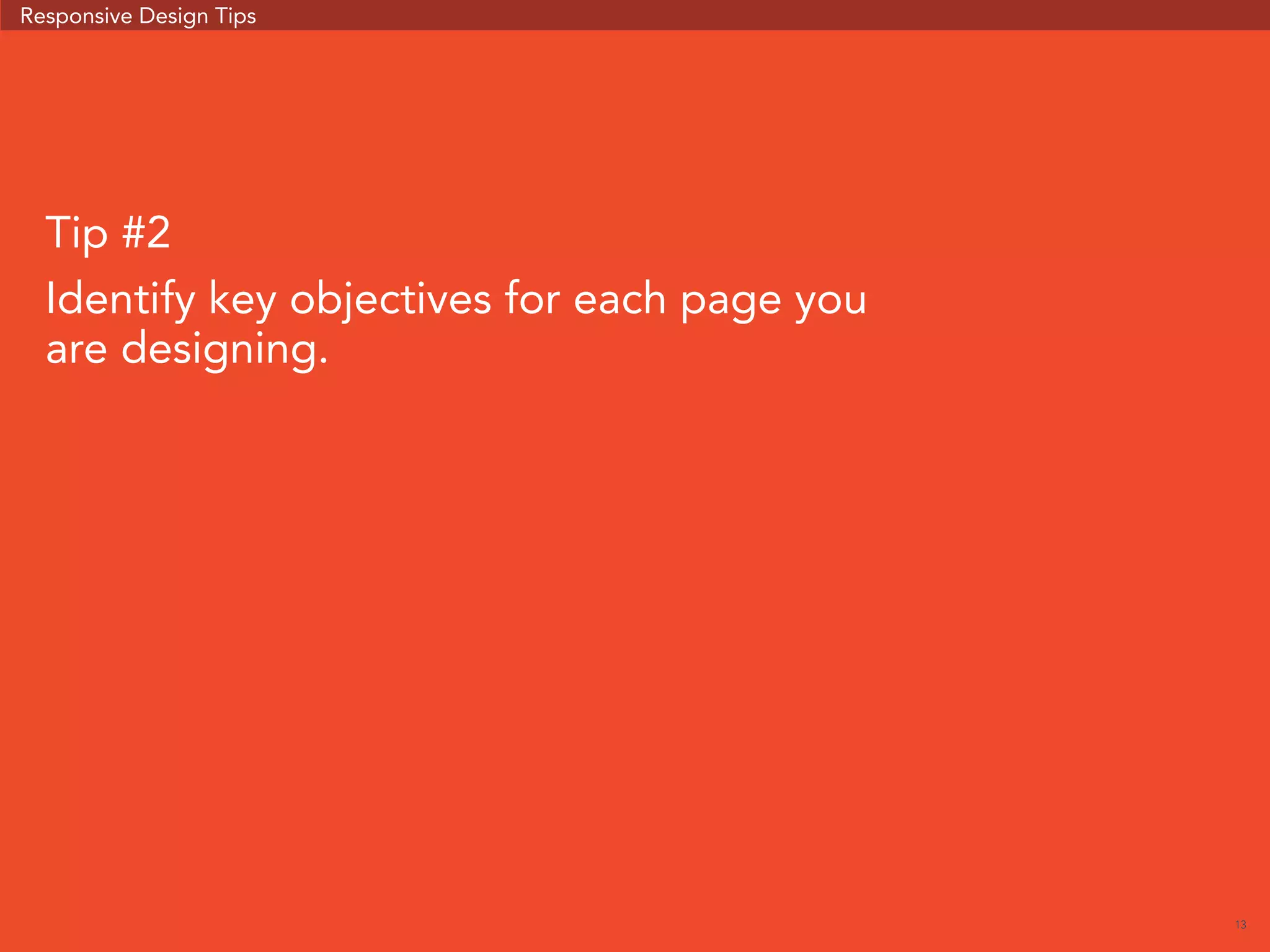 13 
Responsive Design Tips 
Tip #2 
Identify key objectives for each page you 
are designing. 
 