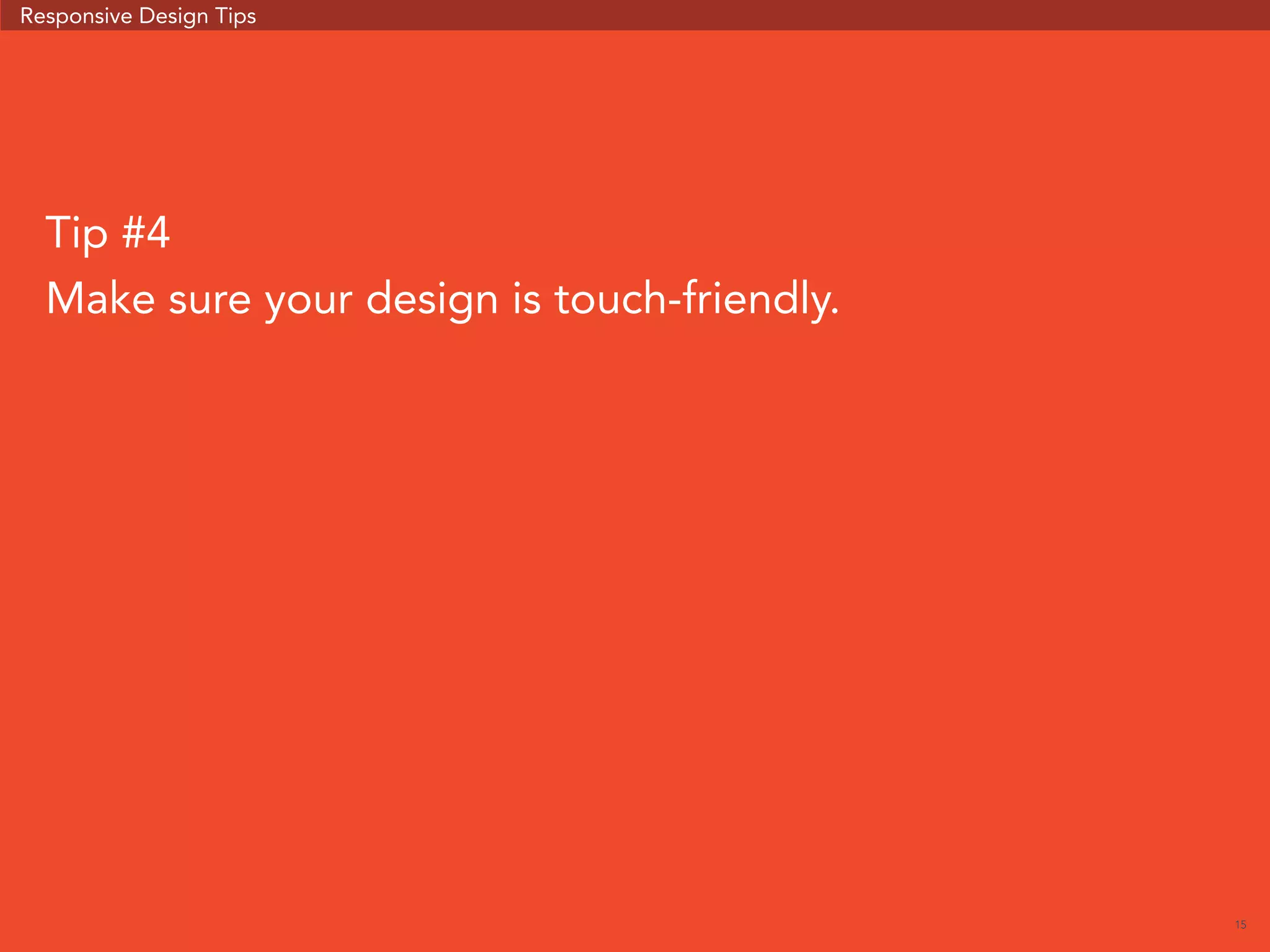 15 
Responsive Design Tips 
Tip #4 
Make sure your design is touch-friendly. 
 