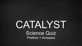 CATALYST
Science Quiz
Prelims + Answers
 