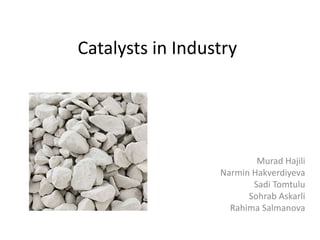 Catalysts in Industry
Murad Hajili
Narmin Hakverdiyeva
Sadi Tomtulu
Sohrab Askarli
Rahima Salmanova
 