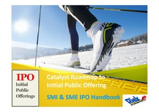 Catalyst Roadmap to
Initial Public Offering
SMI & SME IPO Handbook
 