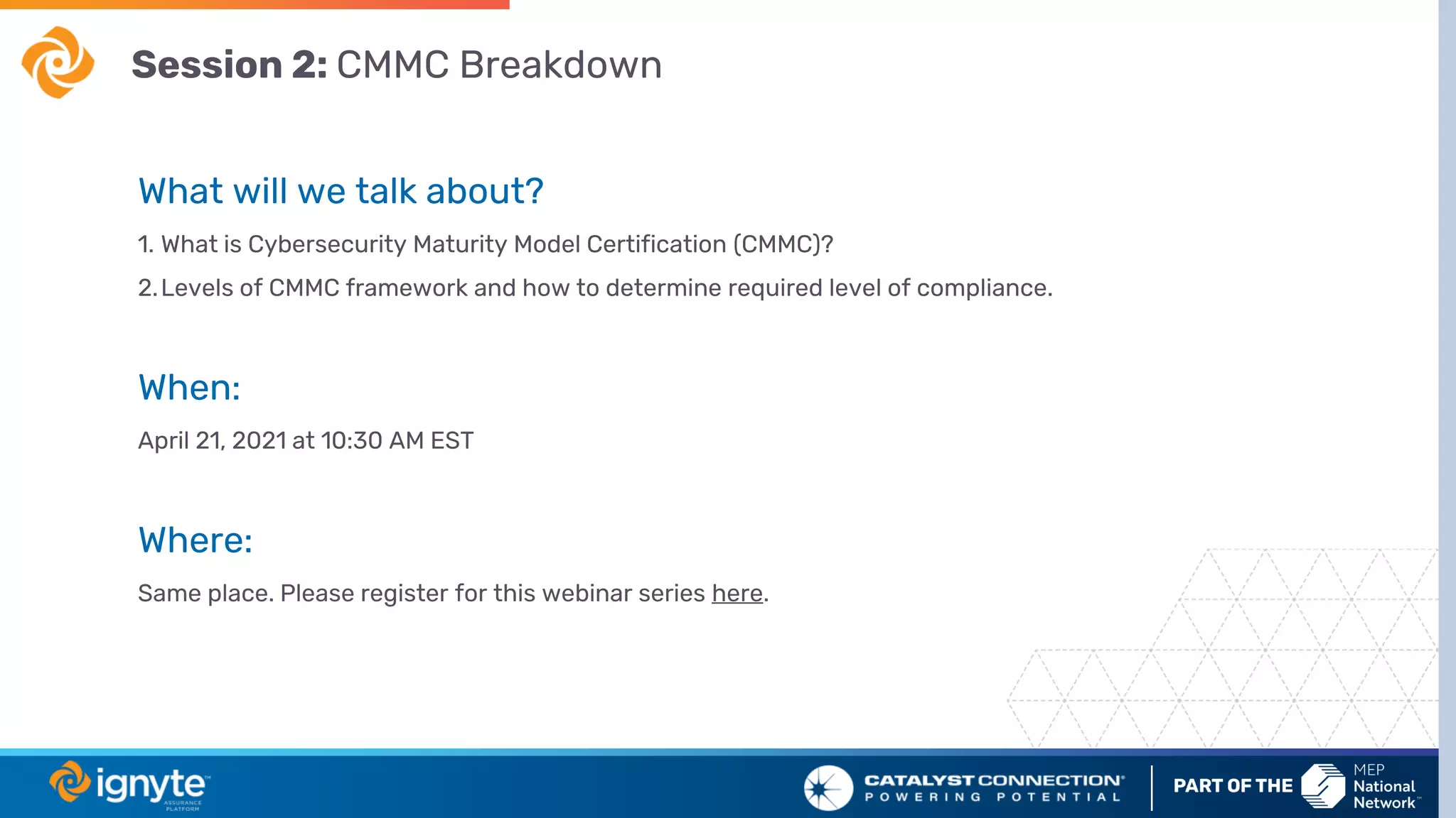 Session 2: CMMC Breakdown
What will we talk about?
1. What is Cybersecurity Maturity Model Certification (CMMC)?
2.Levels of CMMC framework and how to determine required level of compliance.
When:
April 21, 2021 at 10:30 AM EST
Where:
Same place. Please register for this webinar series here.
 
