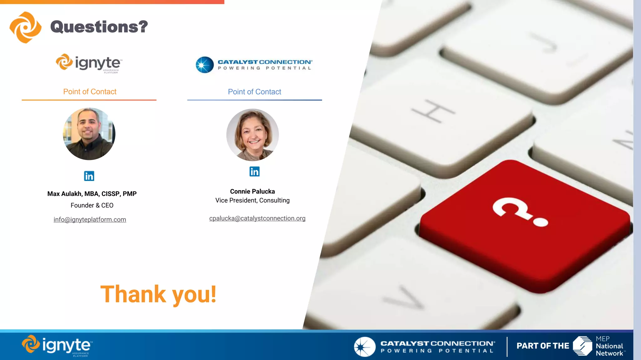 Questions?
Thank you!
Point of Contact
Connie Palucka
Vice President, Consulting
Max Aulakh, MBA, CISSP, PMP
Founder & CEO
Point of Contact
info@ignyteplatform.com cpalucka@catalystconnection.org
 