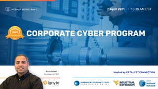 WEBINAR SERIES. Part 3 7 April 2021 10:30 AM EST
Hosted by CATALYST CONNECTION
Max Aulakh
Founder & CEO
CORPORATE CYBER PROGRAM
 