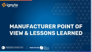 MANUFACTURER POINT OF
VIEW & LESSONS LEARNED
 