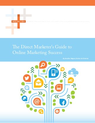 By Jennifer Wagner, Senior Art Director
The Direct Marketer’s Guide to
Online Marketing Success
 