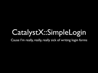 CatalystX::SimpleLogin
Cause I’m really, really, really sick of writing login forms
 