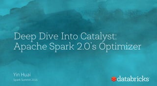 Deep Dive Into Catalyst:
Apache Spark 2.0’s Optimizer
Yin Huai
Spark Summit 2016
 