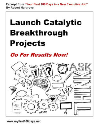 Excerpt from “Your First 100 Days in a New Executive Job”
By Robert Hargrove




  Launch Catalytic
  Breakthrough
  Projects
  Go For Results Now!




www.myfirst100days.net
 