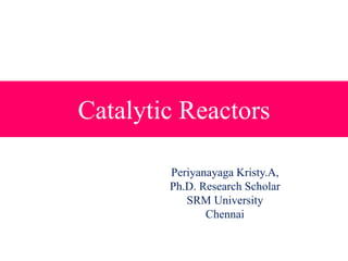 Catalytic Reactors
Periyanayaga Kristy.A,
Ph.D. Research Scholar
SRM University
Chennai
 