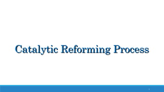 1
Catalytic Reforming ProcessCatalytic Reforming Process
 