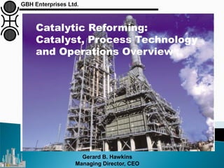 Gerard B. Hawkins
Managing Director, CEO
Catalytic Reforming:
Catalyst, Process Technology
and Operations Overview
 