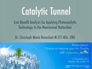 Catalytic Tunnel
Cost Beneﬁt Analysis for Applying Photocatalytic
   Technology in the Maastunnel Rotterdam

Dr. Christoph Maria Ravesloot M.STS MSc. ENG
 