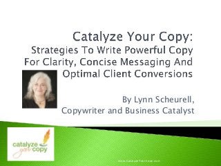 By Lynn Scheurell,
Copywriter and Business Catalyst
www.CatalyzeYourCopy.com
 