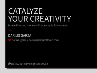 CATALYZE
YOUR CREATIVITY
& save time and money with open tools & resources
DARIUS GARZA
BY-SA 2014 some rights reserved
darius_garza / darius@chapterthree.com
 