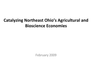 Catalyzing Northeast Ohio’s Agricultural and
           Bioscience Economies




                February 2009
 