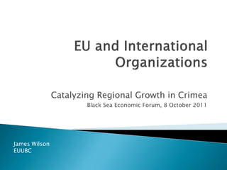 Catalyzing Regional Growth in Crimea
                       Black Sea Economic Forum, 8 October 2011




James Wilson
EUUBC
 