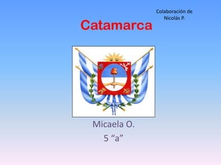Colaboración de
                 Nicolás P.
Catamarca




 Micaela O.
   5 “a”
 
