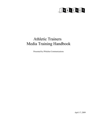 Athletic Trainers
Media Training Handbook
   Presented by JWalcher Communications




                                          April 17, 2009
 