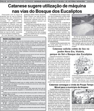 PÁG. 02 INFORMATIVO DO VER. CATANESE - BOSQUE DOS EUCALIPTOS / P. DA SOL / JD. VICTÓRIA / NOVA ERA                                                               JUN/2012


              Catanese sugere utilização de máquina
               nas vias do Bosque dos Eucaliptos
    Preocupado com os riscos de             professora Maria Penha Diamante,                 A ambulância não consegue andar
acidentes que as ruas do Bosque             Moacir Pereira, Luis José de Souza,          nas vias do loteamento, porque estão
proporcionam aos condutores de              entre outras que necessitam de               em péssimas condições de uso.
veículos, Catanese encaminhou               benfeitorias urgentes para que os            Inclusive, já houve situações que, deixou
indicação      nº.    290/2011,    à        moradores possam transitar com               de atender ocorrências.
municipalidade sugerindo a imediata         segurança pelo bairro.                           Pasmem, não é só, o veículos do
notificação do loteador para que               Justifica que a situação das vias no      Corpo de Bombeiros também não
apresente um plano para recuperação         bairro está intrafegável. Não é mentira      consegue subir as ruas que ficam em
das vias transitáveis do Bosque dos         nenhuma falar do sentimento de               aclive acentuado, deixando de atender
Eucaliptos, uma vez que, o local,           abandono que moradores nos relatam           a ocorrência. Nesta oportunidade, o fogo
apresenta problemas gravíssimos em          em pequenos minutos de conversa.             quase atingiu a casa de moradores.
todas as ruas do bairro, ocorrendo             O caminhão de lixo não consegue               A perua escolar também não
inclusive acidentes no loteamento.          chegar às residências dos moradores          consegue buscar as crianças em suas
    As ruas Benedito Vilas Boas,            para realizar seu serviço.                   residências, ocasião em que às mães
                                                                                         acabam levando seus filhos a pé, na             Ao final da conversa, um morador
                                                                                         única rua do bairro que é de asfalto e      questionou-me, Senhor Vereador, nós,
    INDICAÇÕES 2009                                                                      está em péssimas condições também           pagamos o IPTU até alto pelo serviço e
     Nº 432 – Catanese solicitou troca da iluminação pública nos bairros: Jardim         de trafegabilidade.                         benfeitorias que não temos no bairro. O
 Nova Era, Jardim Vitória, Parque do Sol e Bosque dos Eucaliptos. Solicitamos                A Guarda Civil Municipal também não     valor recebido gera em torno de R$
 melhorias nos bairros indicados, sendo o anseio de todos os moradores que
                                                                                         faz ronda pelas vias do bairro, a           1.271,00, R$ 1.000,00, R$ 900,00. Isso
 pedem providências na iluminação, asfalto e na própria questão jurídica do bairro.
                                                                                         reclamação é constante.                     é justo?
 A iluminação é uma reivindicação antiga dos moradores.
     Justifica que os moradores dos referidos bairros, sítios e demais propriedades
 vizinhas solicitam a troca das atuais lâmpadas fluorescentes por lâmpadas de
                                                                                              Catanese solicita coleta de lixo no
 mercúrio, pois essa proporciona maior claridade e economia de energia para a
 Prefeitura Municipal desta cidade.
                                                                                                  jardim Nova Era, Victória,
     Em outra indicação estaremos anexando ao laudo técnico do local, sendo que             parque do Sol e Bosque dos Eucaliptos
 ele retrata a situação de urgentes melhorias nos bairros.
                                                                                             Catanese encaminhou indicação nº.
     Nº 446 – Catanese solicitou melhorias nos bairros, Bosque dos Eucaliptos,
 Nova Era, Jardim Victória, Parque do Sol, especialmente na construção de um             449/2009, à prefeitura municipal
 centro comunitário que serviriam a todos os bairros e loteamentos citados. O que        solicitando o encaminhamento ao SAAE
 vemos é que os loteamentos precisam conquistar mais benefícios já que                   de um pedido para coleta de lixo em
 infelizmente, existe certa ausência do Poder Público no local.                          todas as ruas dos referidos bairros, pois
     Justifica o vereador que esse centro serviria para aproximar moradores em           em muitas, isso não é feito devido à
 reuniões, festas típicas, clube de mães, artesanato, curso para Primeira Eucaristia,    impossibilidade do caminhão fazer
 Crisma, missas que hoje são celebradas nas casas, talvez até reforço escolar,           manobras de retorno, tendo em vista as
 atividades esportivas para idosos e todos os interessados, vacinação de crianças        ruas dos bairros. Tomamos a liberdade
 que nas Campanhas Governamentais que hoje é feita na rua, enfim, atividades             de sugerir que um coletor recolha o lixo
 próprias de uma comunidade que quer ver seus moradores, principalmente os               dessas ruas e os deixe em lugar onde
 jovens e idosos voltados para uma atividade sadia.                                      depois o caminhão os recolha de uma
     Nº 449 – Catanese solicitou coleta de lixo nos bairros Nova Era, Victória, Parque   só vez, como é feito em muitos bairros      virtude das chácaras que são alugadas
 do Sol e Eucaliptos. O encaminhamento ao SAAE de um pedido para coleta de lixo
                                                                                         da cidade. Anteriormente já foi             e a necessidade de se tirar os lixos das
 em todas as ruas dos nossos bairros, pois em muitas ruas isso não é feito devido
                                                                                         encaminhada tal solicitação.                ruas. Justifica que os moradores nos
 a impossibilidade do caminhão fazer manobras de retorno, tendo em vista as
 ruas dos bairros.                                                                           Aos finais de semana, que se estude     indicam alternativas que podem
     Tomamos a liberdade de sugerir que um coletor recolha o lixo dessas ruas e          passar mais vezes pelo local, até em        contribuir para o benefício deles no local.
 os deixe em lugar onde depois o caminhão os recolha de uma só vez, como é feito
 em muitos bairros da cidade.                                                              Catanese consegue a vinda do Poupa Tempo
     Anteriormente já foi encaminhado tal solicitação.
     Aos finais de semana, que se estude passar mais vezes pelo local, até em
                                                                                                Móvel para o município de Amparo
 virtude das chácaras que são alugadas e a necessidade de se tirar os lixos das             O pedido oficial do vereador Catanese,
 ruas.                                                                                   encaminhado em 12 de janeiro de 2010
     Justifica que os moradores nos indicam alternativas que podem contribuir para       ao chefe da Casa Civil do Estado de São
 o benefício deles no local.                                                             Paulo, Aloysio Nunes Ferreira Filho,
     Nº 450 – Catanese solicitou postes com luminárias nos bairros Bosque dos            possibilitou a vinda da unidade Poupa
 Eucaliptos, Nova Era, Victória, Parque do Sol. Justifica que a indicação é um pedido    Tempo Móvel para atendimento à
 dos moradores que solicitam para o local um lazer já que eles não dispõem de            população de Amparo e região. A
 quadras esportivas ou qualquer forma de lazer ou de atividade esportiva. Também         unidade móvel do Poupa Tempo esteve
 solicitamos a construção de uma área nesse sentido.                                     na cidade de Amparo em outubro/2010,
     Nº 451 – Catanese indicou estudos concretos relativamente à melhoria da             atendendo mais de 2.000 mil pessoas,
 iluminação pública para a entrada de acesso aos bairros Bosque dos Eucaliptos,          gerando grande economia e agilidade         continua trabalhando para que a Unidade
 Nova Era, Victória, Parque do Sol.
                                                                                         para todos os cidadãos, beneficiando        possa retornar mais vezes ao município
     O local a noite é muito escuro. Justifica que a entrada de acesso para o Bosque
                                                                                         assim muitas pessoas que dependem           para atender a população, principalmente
 dos Eucaliptos é muito escuro.
                                                                                         de serviços mais burocráticos. Catanese     dos bairros de Amparo.
 