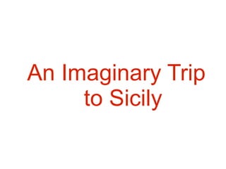 An Imaginary Trip
to Sicily
 