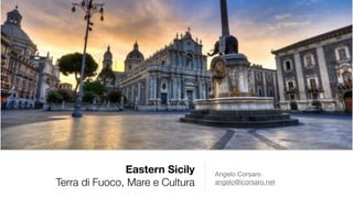 Eastern Sicily
Terra di Fuoco, Mare e Cultura
Angelo Corsaro

angelo@icorsaro.net
 