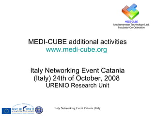 MEDI-CUBE additional activities www.medi-cube.org   Italy Networking Event Catania (Italy) 24th of October, 2008   URENIO Research Unit 