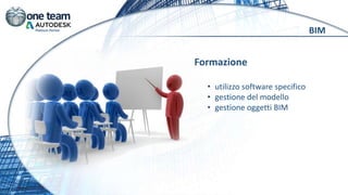Formazione
• utilizzo software specifico
• gestione del modello
• gestione oggetti BIM
BIM
 