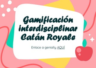 Gamificación
interdisciplinar
Catán Royale
Enlace a genially AQUÍ
 