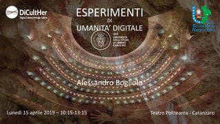 ESPERIMENTI
UMANITA’ DIGITALE
Lunedì 15 aprile 2019 – 10:15-13:15
Alessandro Bogliolo
Teatro Politeama - Catanzaro
DI
 