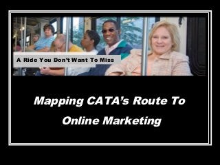 A Ride You Don’t Want To Miss
Mapping CATA’s Route To
Online Marketing
 
