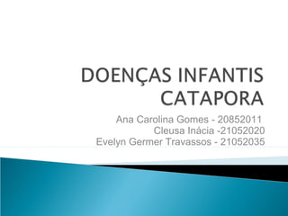 Ana Carolina Gomes - 20852011
           Cleusa Inácia -21052020
Evelyn Germer Travassos - 21052035
 