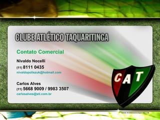 Contato Comercial Nivaldo Nocelli (11)  8111 0435 [email_address] Carlos Alves (11)  5668 9009 / 9983 3507 [email_address] 