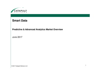 Smart Data
Predictive & Advanced Analytics Market Overview
June 2017
© 2017 Catapult Advisors LLC
1
 