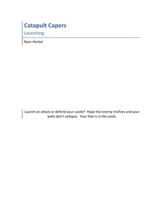 Catapult Capers
Launching
Ryan Horbal
Launch an attack or defend your castle? Hope the enemy misfires and your
walls don’t collapse. Your fate is in the cards.
 