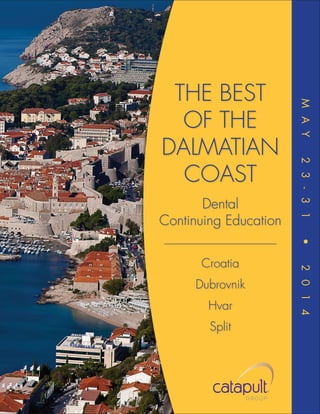 Dubrovnik
Hvar
Split

2 0 1 4

Croatia

•

—————————————

2 3 - 3 1

Dental
Continuing Education

M A Y

THE BEST
OF THE
DALMATIAN
COAST

 