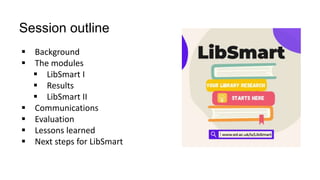 Session outline
 Background
 The modules
 LibSmart I
 Results
 LibSmart II
 Communications
 Evaluation
 Lessons le...