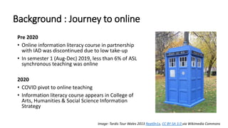 Background : Journey to online
Pre 2020
• Online information literacy course in partnership
with IAD was discontinued due ...