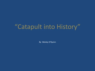 “Catapult into History” By  Wesley O’Quinn 
