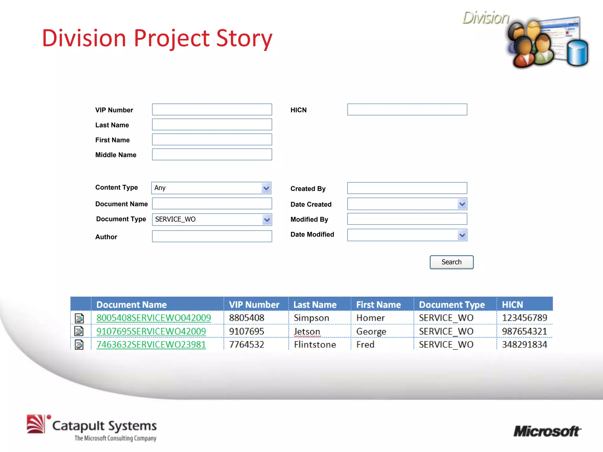Division Project Story

     VIP Number                   HICN

     Last Name

     First Name

     Middle Name



     Content Type    Any          Created By

     Document Name                Date Created

     Document Type   SERVICE_WO   Modified By

     Author                       Date Modified



                                                  Search
 