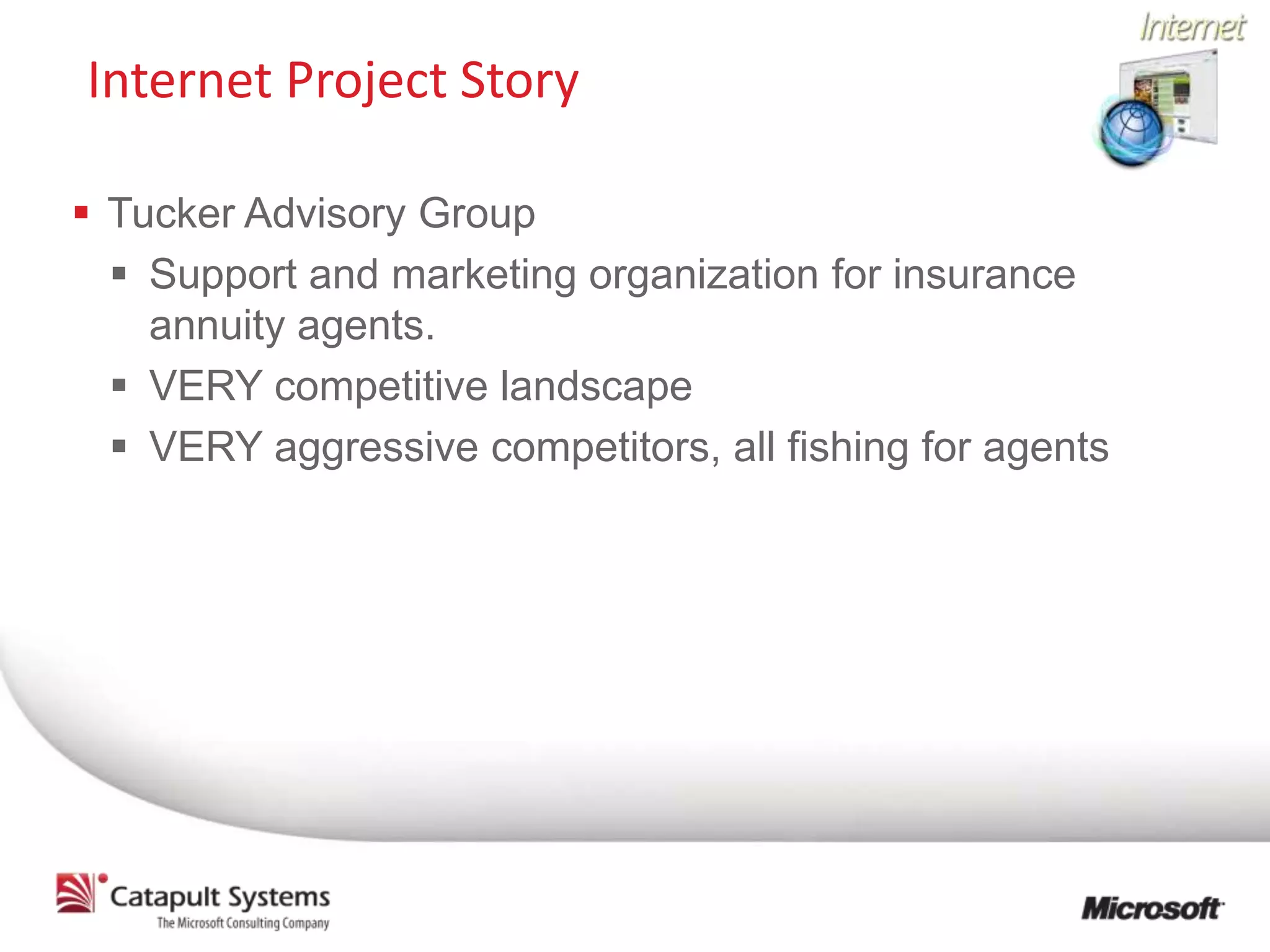 Internet Project Story

 Tucker Advisory Group
   Support and marketing organization for insurance
    annuity agents.
   VERY competitive landscape
   VERY aggressive competitors, all fishing for agents
 
